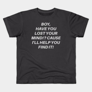 Boy, Have You Lost Your Mind!? Cause I'll Help You Find It! Kids T-Shirt